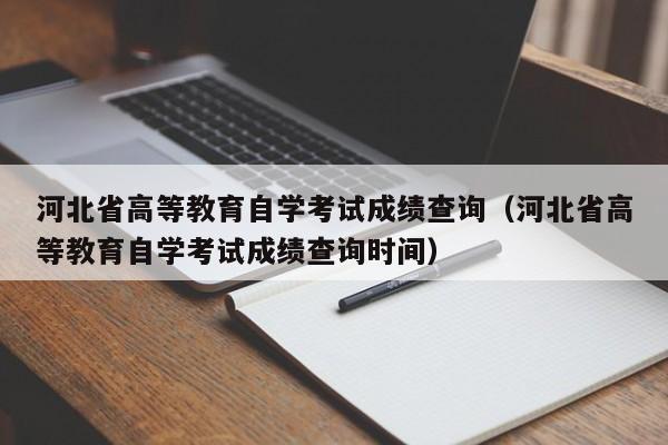 河北省高等教育自学考试成绩查询（河北省高等教育自学考试成绩查询时间）