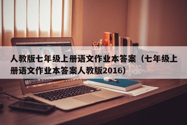 详细阅读:人教版七年级上册语文作业本答案(七年级上册语文作业本答案人教版2016) 人教版七年级上册语文作业本答案(七年级上册语文作业本答案人教版2016)