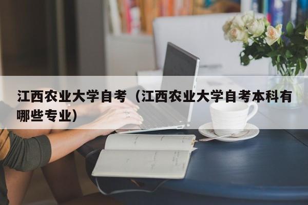 江西农业大学自考(江西农业大学自考本科有哪些专业)